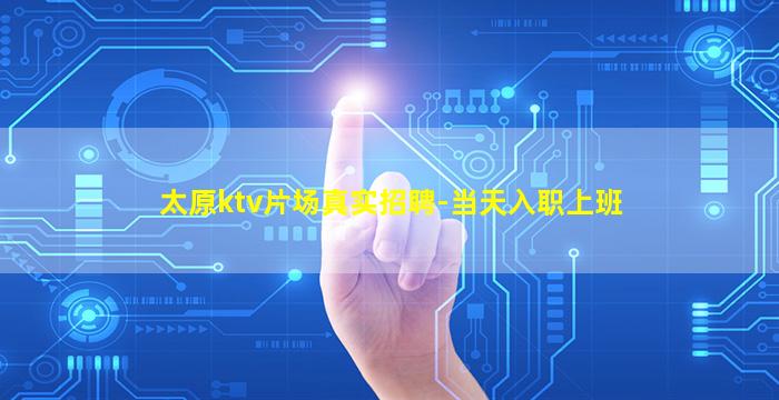 太原ktv片场真实招聘-当天入职上班